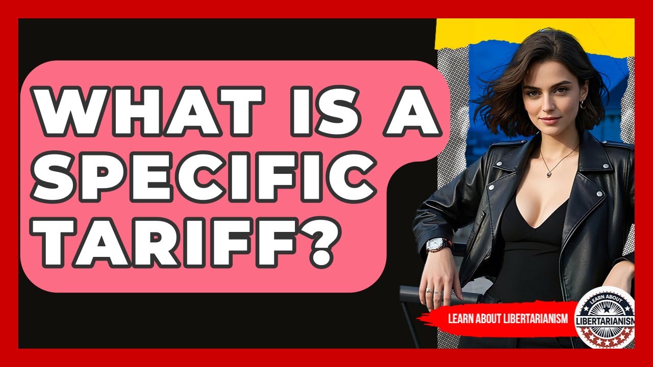 What Is A Specific Tariff? - Learn About Libertarianism