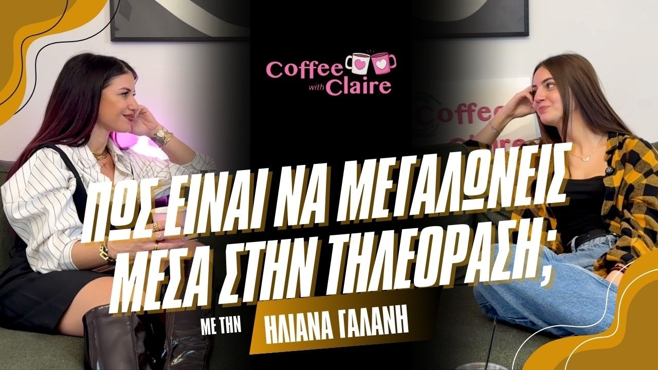 Πως είναι να μεγαλώνεις μέσα στην τηλεόραση; ft Ηλιάνα Γαλάνη | Coffee with Claire #285