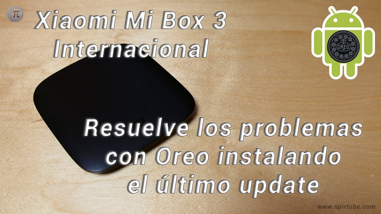 Xiaomi Mi Box 3 Internacional: 😱 Resuelve los problemas con Oreo instalando el último update