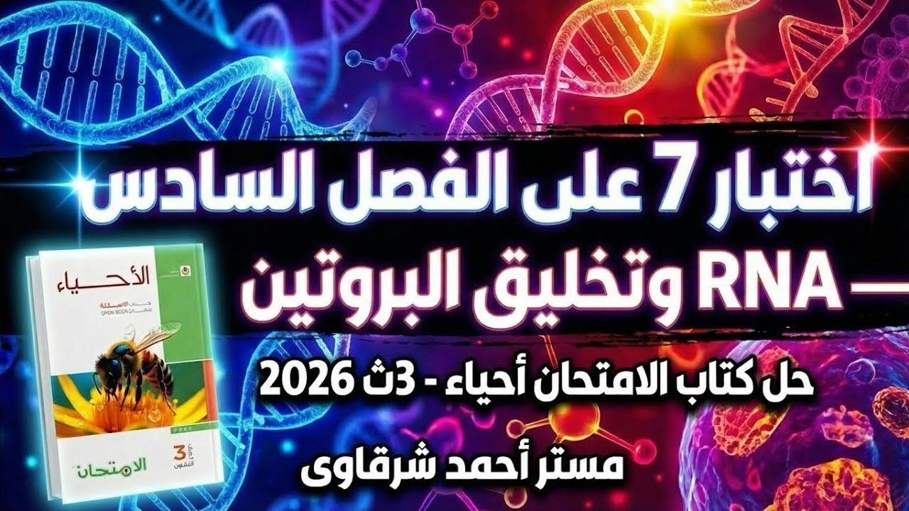 حل اختبار 7 علي الفصل السادس RNA وتخليق البروتين احياء ثالثه ثانوي من كتاب الامتحان 3ث 2026