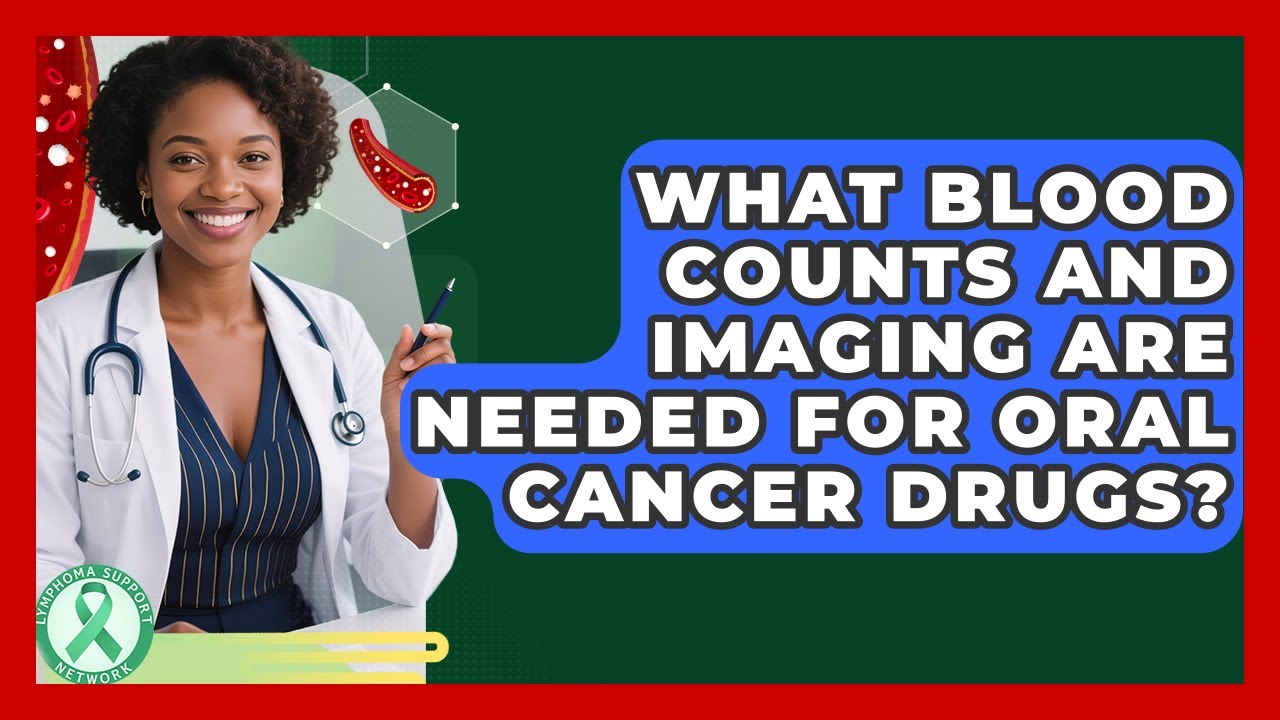 What Blood Counts And Imaging Are Needed For Oral Cancer Drugs? - Lymphoma Support Network