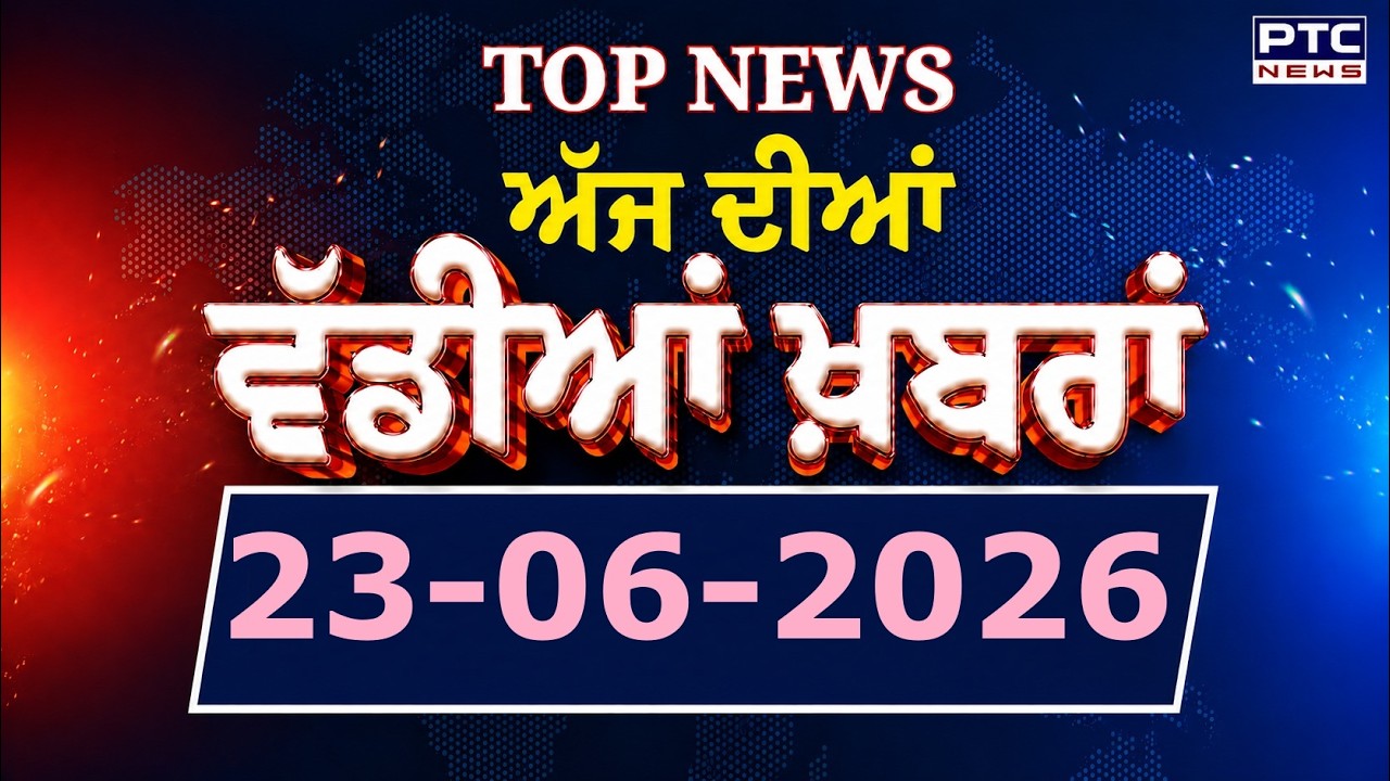 Punjabi News : ਦੇਖੋ ਅੱਜ ਦੀਆਂ ਵੱਡੀ ਖ਼ਬਰਾਂ  | Punjabi Latest News | Today Punjabi News | 23.06.2026