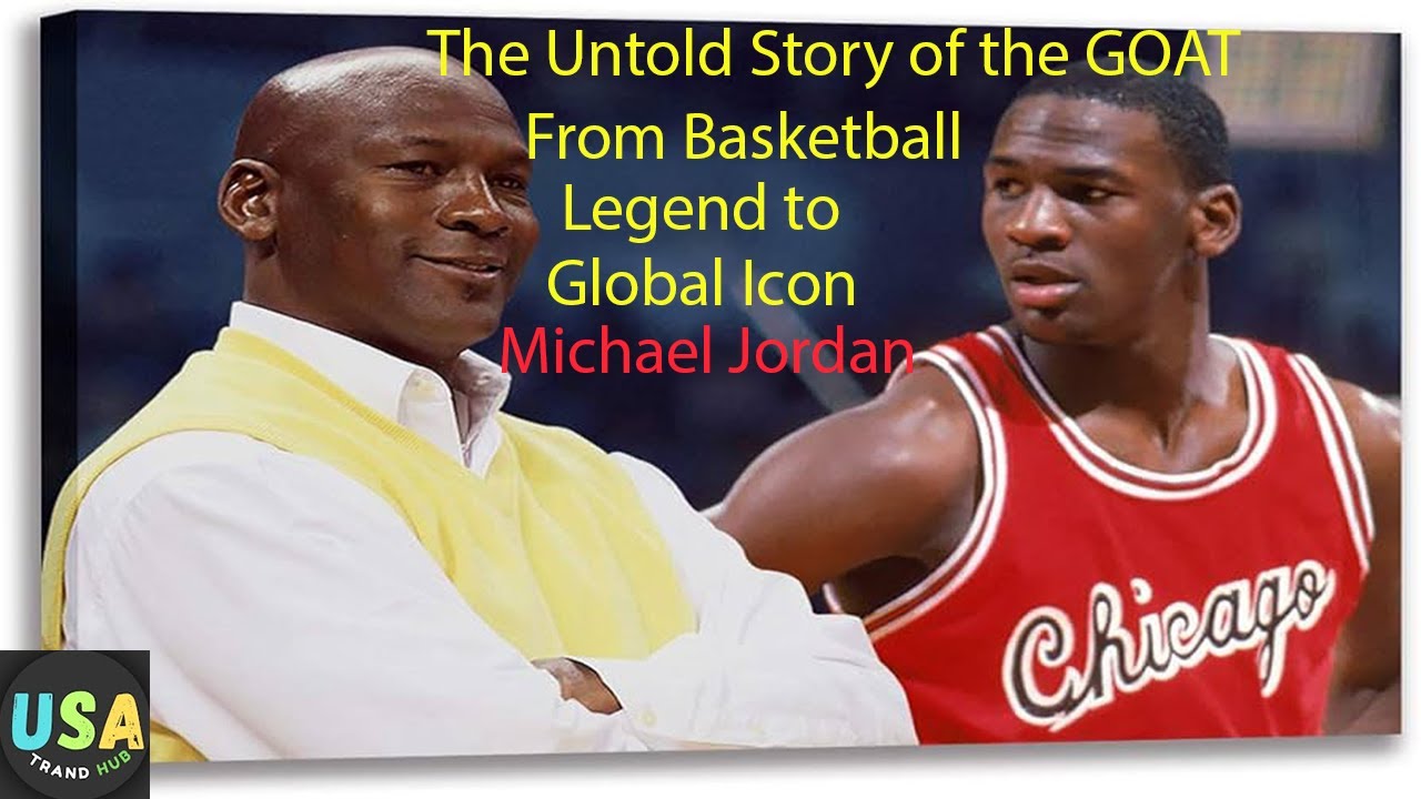 Michael Jordan: The Untold Story of the GOAT - From Basketball Legend to Global Icon