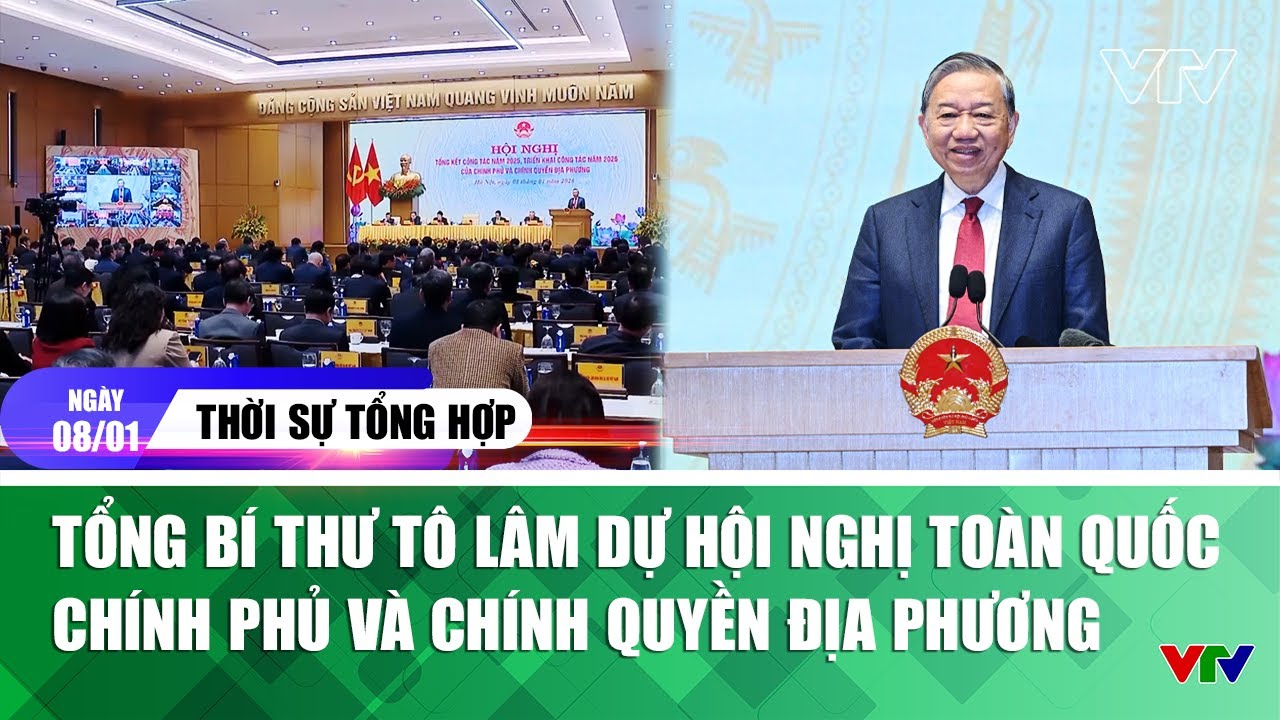 Thời sự tổng hợp 08/01: Tổng B&iacute; thư T&ocirc; L&acirc;m dự Hội nghị to&agrave;n quốc Ch&iacute;nh phủ v&agrave; ch&iacute;nh quyền địa phương