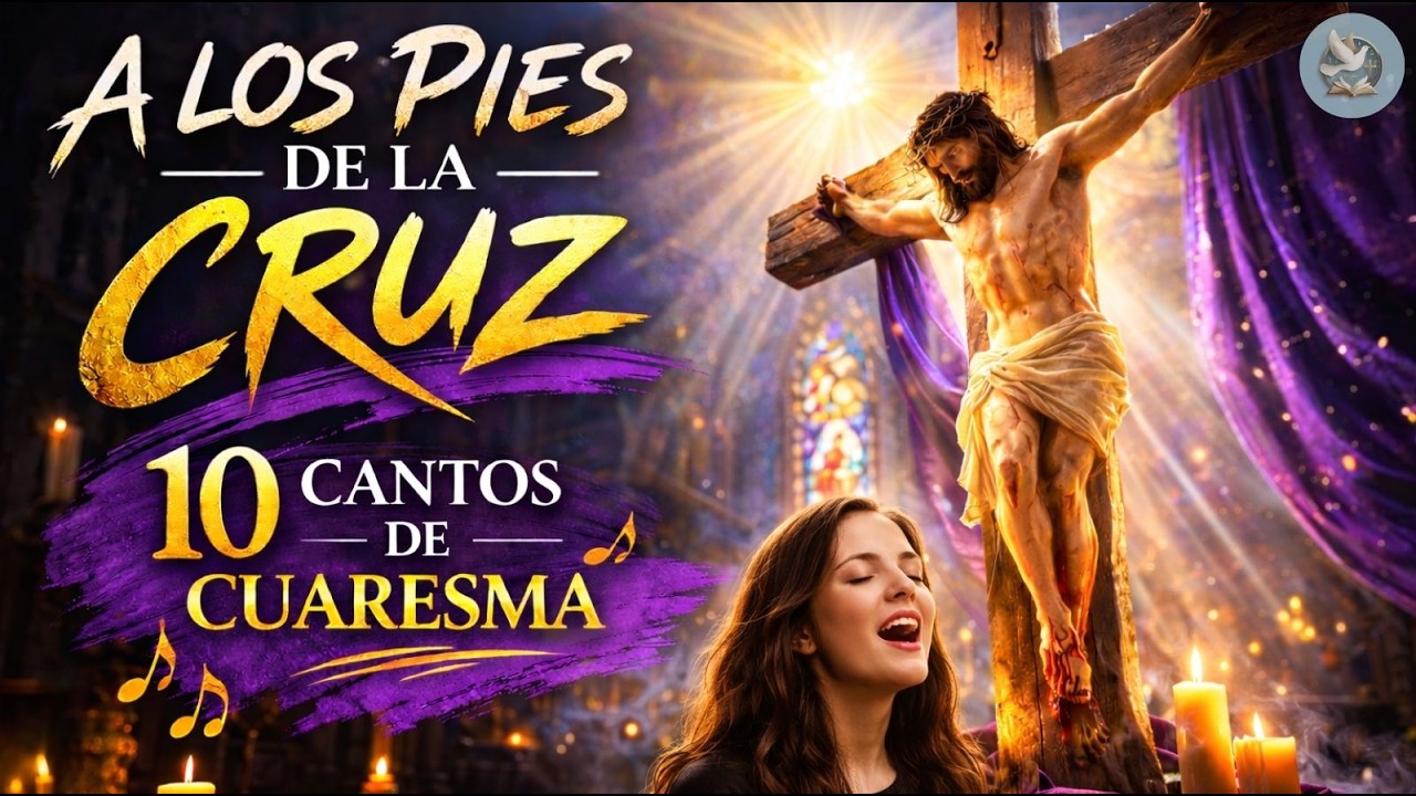A los Pies de la Cruz | 10 Cantos de Cuaresma que Conmueven el Corazón