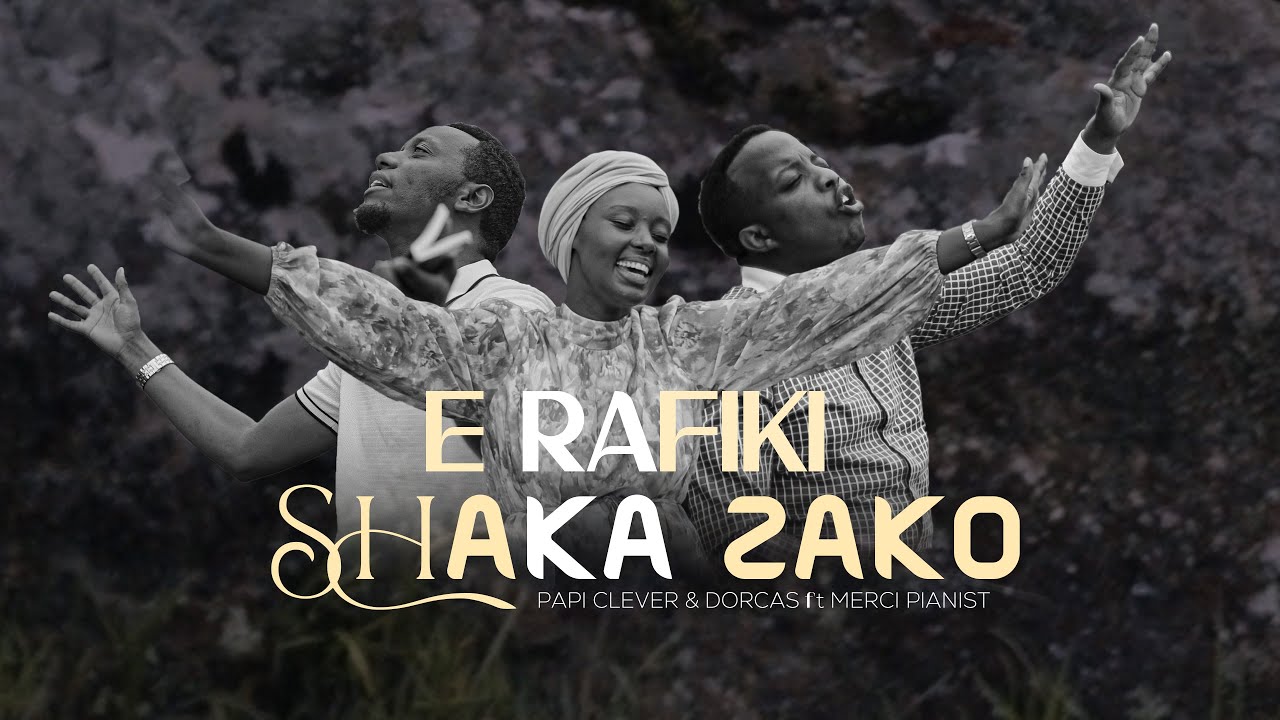 E RAFIKI SHAKA ZAKO - PAPI CLEVER & DORCAS Ft MERCI PIANIST