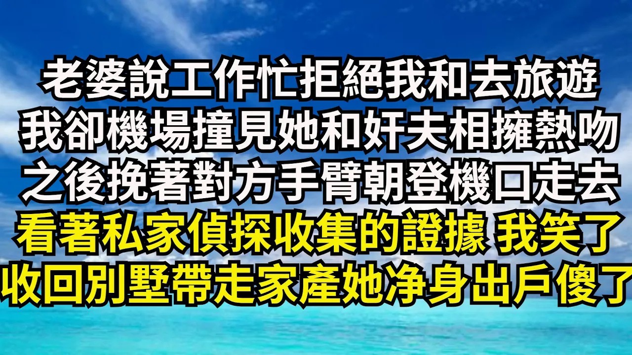 老婆說工作忙拒絕我和去旅遊，我卻機場撞見她和奸夫相擁熱吻，挽著對方手臂朝登機口走去，看著私家偵探收集的證據我笑了，收回別墅帶走家產 她淨身出戶傻了【清風與你】#激情故事#大彬情感#夢雅故事#小說#爽文