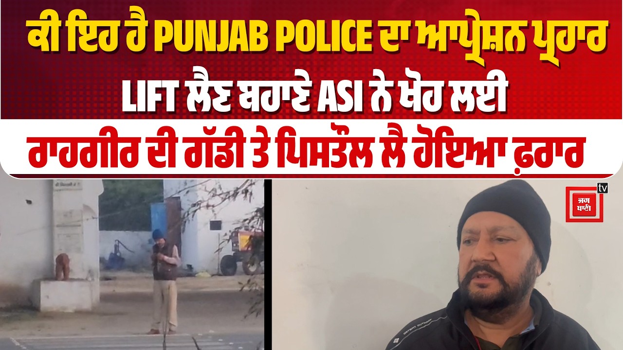 LIFT ਲੈਣ ਬਹਾਣੇ ASI ਨੇ ਰਾਹਗੀਰ ਦੀ ਗੱਡੀ ਤੇ ਪਿਸਤੌਲ ਲੈ ਹੋਈ ਫ਼ਰਾਰ ,ਨਾਲੇ ਕੀਤੀ ਕੁੱਟਮਾਰ