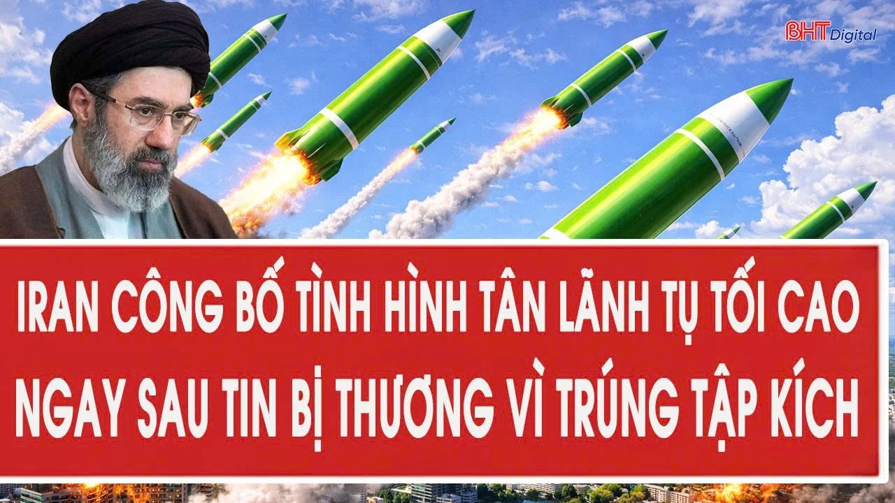 Iran công bố tình hình tân Lãnh tụ tối cao ngay sau tin bị thương vì trúng tập kích