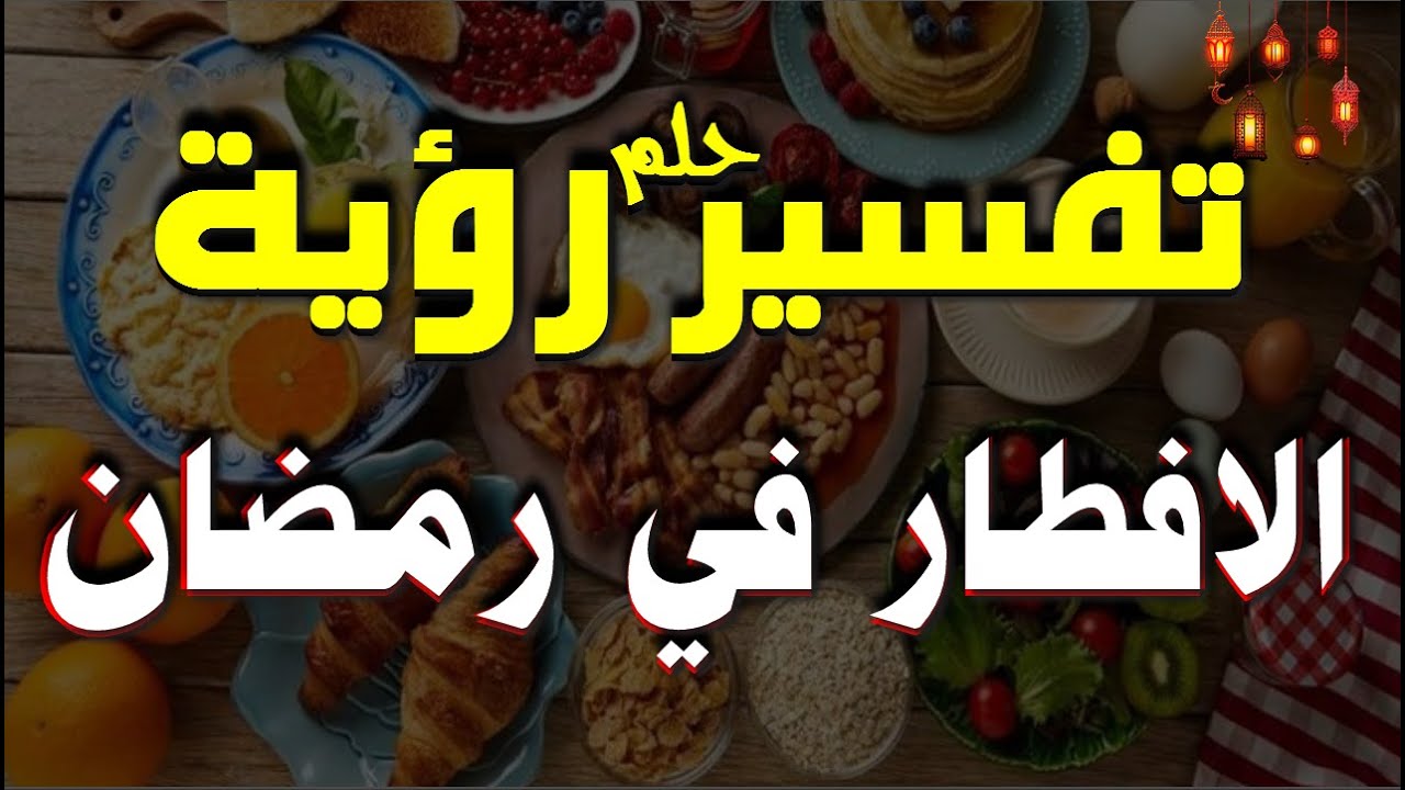 تفسير حلم رؤية الافطار في شهر رمضان في المنام بشكل عام