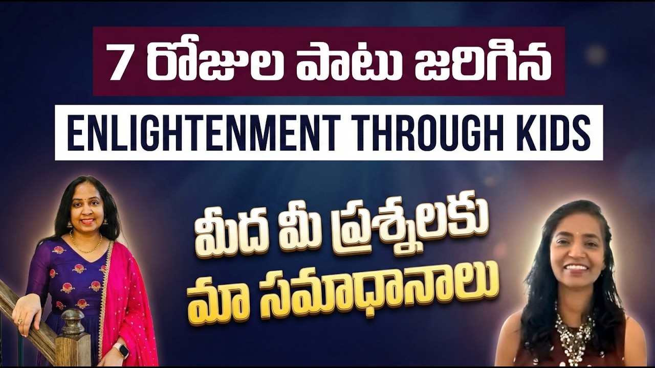 7 రోజుల పాటు జరిగిన  Enlightenment through kids మీద మీ ప్రశ్నలకు మా సమాధానాలు