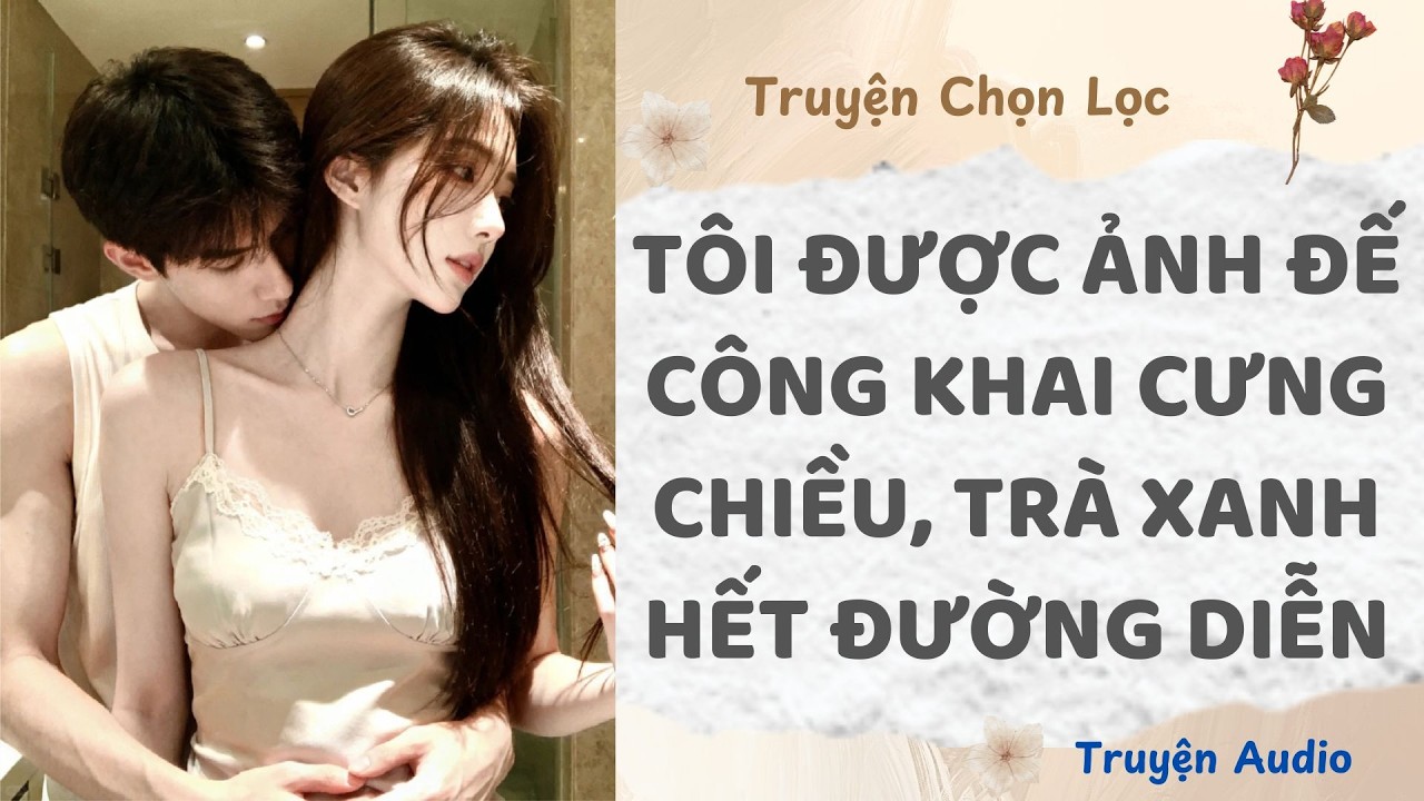 Tôi Được Ảnh Đế Công Khai Cưng Chiều, Trà Xanh Hết Đường Diễn | Truyện Full