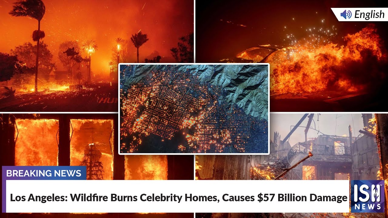 Los Angeles: Wildfire Burns Celebrity Homes, Causes $57 Billion Damage | ISH News