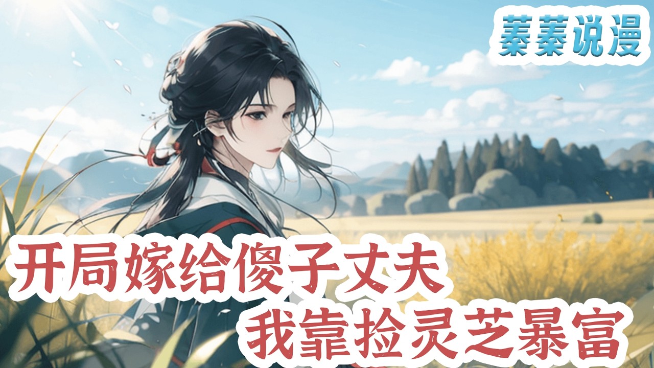 最新小说💕《开局嫁给傻子丈夫，我靠捡灵芝暴富》开局苏九月嫁了个傻瓜男人。她才刚过门，老吴家喜事接连不断，日子越来越红火。上山挖野菜捡到灵芝，下河摸鱼捡到太岁。傻相公居然还考了功名回家#小说 #蓁蓁说漫