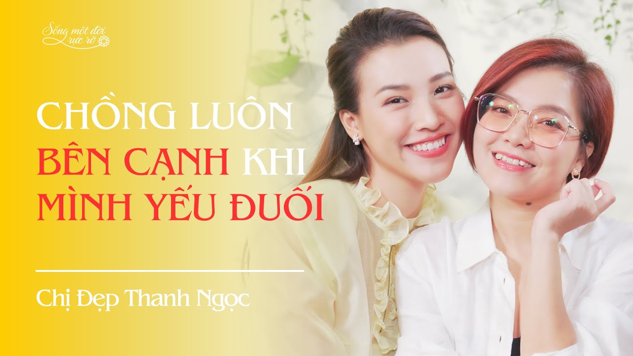 CHỒNG LUÔN BÊN CẠNH KHI MÌNH YẾU ĐUỐI - Chị Đẹp Thanh Ngọc | Podcast Sống Một Đời Rực Rỡ Ep9