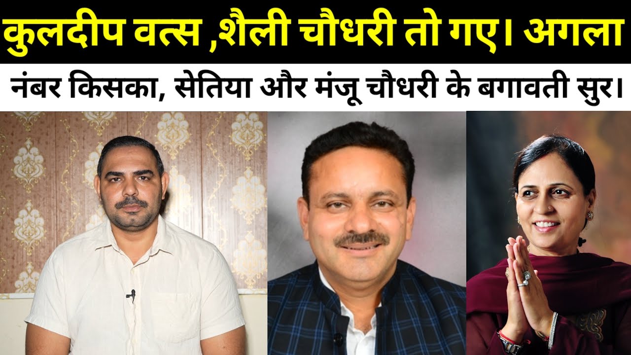 कुलदीप वत्स ,शैली चौधरी तो गए। अगला नंबर किसका, सेतिया और मंजू चौधरी के बगावती सुर।