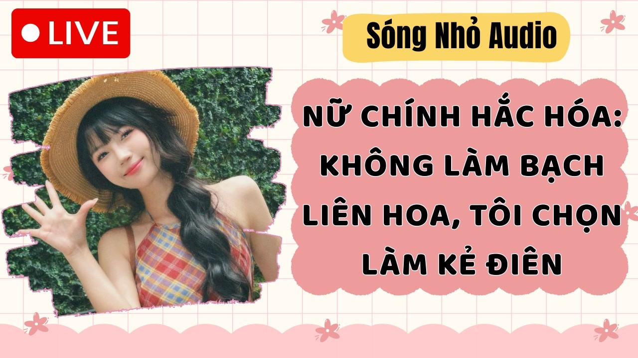Live Full | NỮ CHÍNH HẮC HÓA: KHÔNG LÀM BẠCH LIÊN HOA, TÔI CHỌN LÀM KẺ ĐIÊN |Sóng Nhỏ #audio