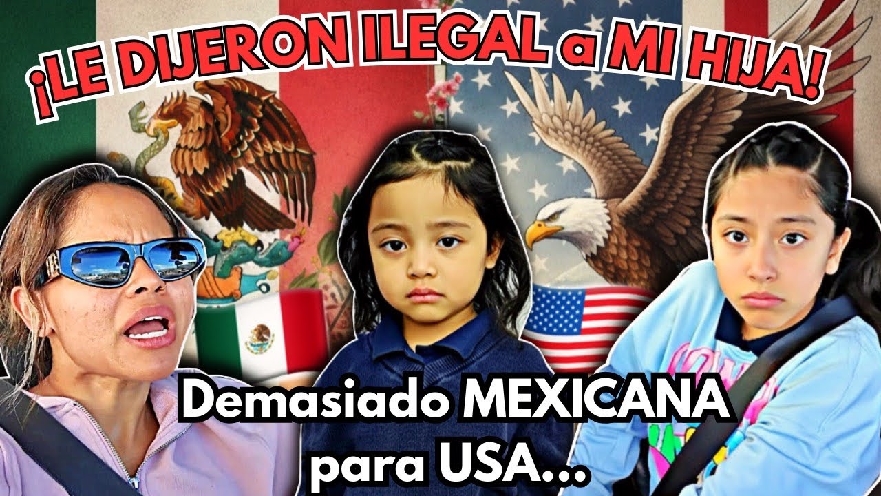 Llamaron a MI hija ILEGAL en M&Eacute;XICO | Soy muy Mexicana para SER AMERICANA!