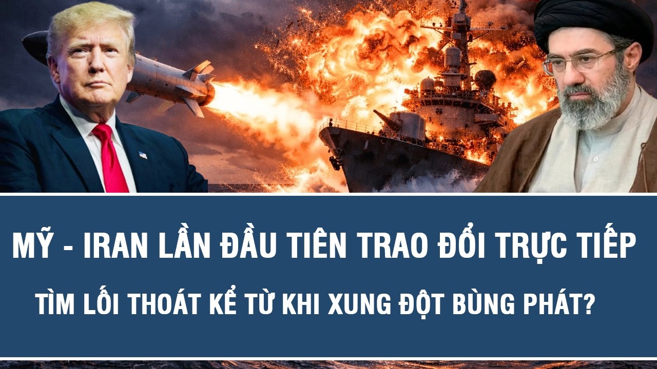 Mỹ - Iran lần đầu tiên trao đổi trực tiếp tìm lối thoát kể từ khi xung đột bùng phát?