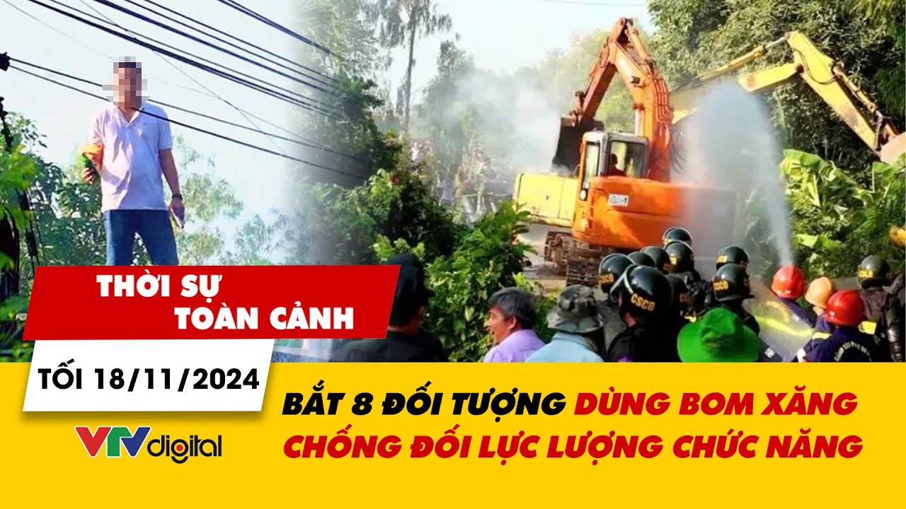 Thời sự toàn cảnh tối 18/11: Bắt 8 đối tượng dùng bom xăng chống đối lực lượng chức năng