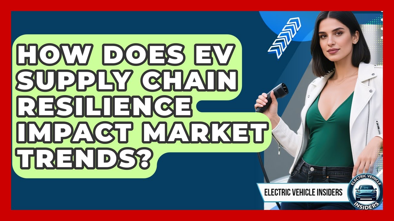 How Does EV Supply Chain Resilience Impact Market Trends? - Electric Vehicle Insiders