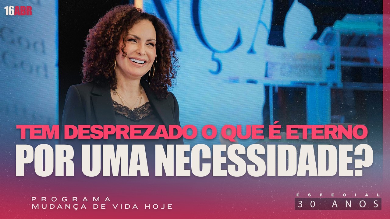 Tem desprezado o que &eacute; eterno por uma necessidade? | Mudan&ccedil;a de Vida Hoje | 30 anos