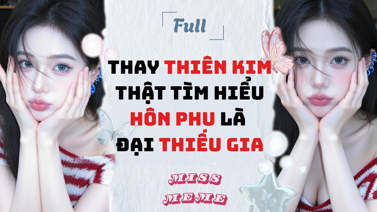 FULL AUDIO | THAY THIÊN KIM THẬT TÌM HIỂU HÔN PHU LÀ ĐẠI THIẾU GIA | MISS MEME