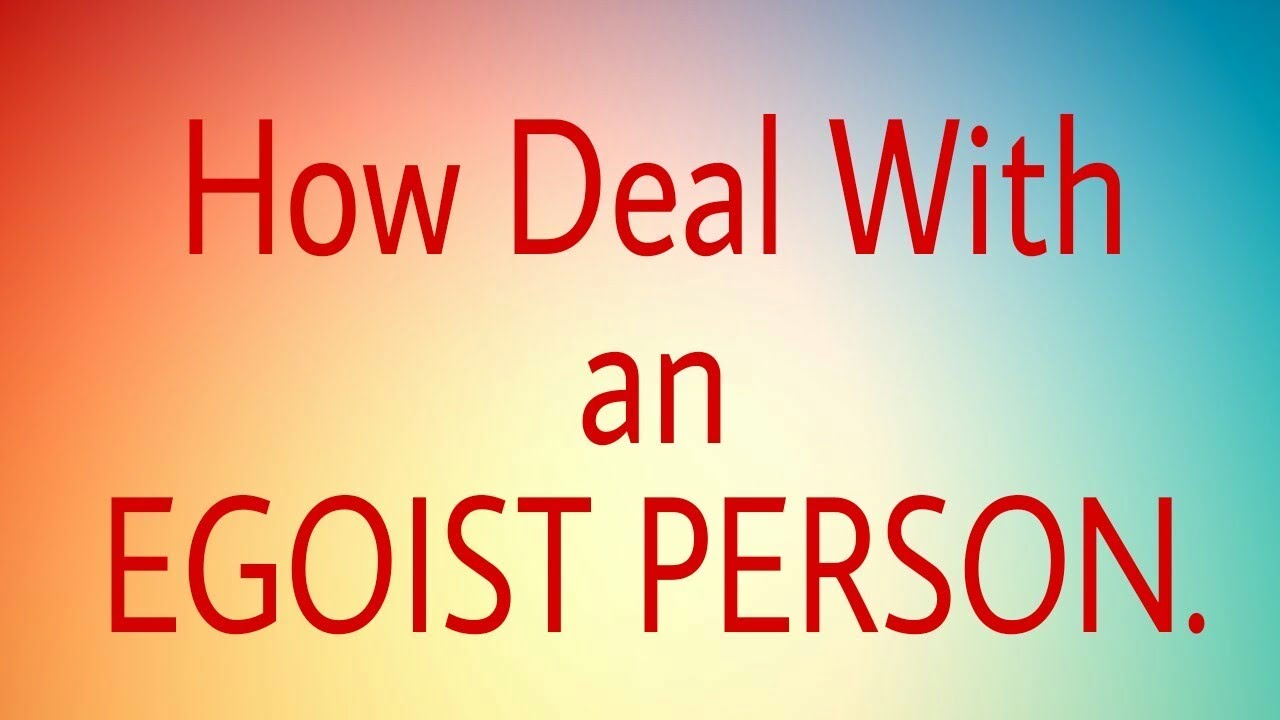 How to deal with an Egoist Person.