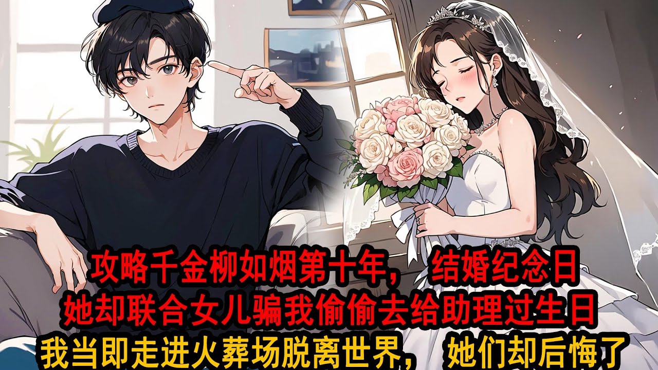 攻略千金柳如烟第十年，她已成为我的妻子，我为她放弃返回现实，她却在生了女儿的第五年，出轨了公司助理，看着她和女儿一齐哄着助理，我当即走进火葬场，转身立下遗言脱离世界，火光熊熊中再没回头