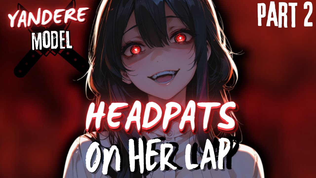 Yandere Model gives you headpats on her✨LAP✨comfort [ASMR-ROLEPLAY] [Part 2]