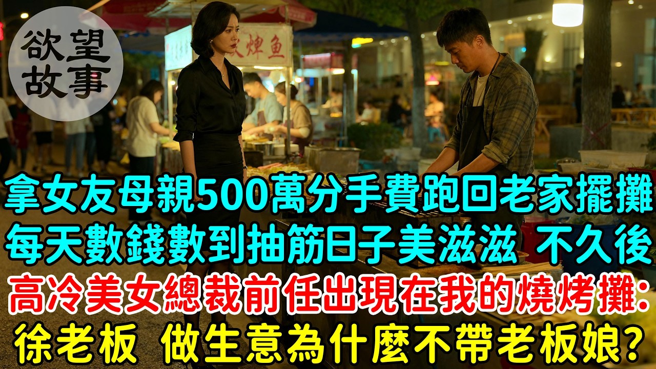 拿女總裁母親的500萬分手費跑回老家擺攤，每天數錢數到抽筋日子美滋滋，不久後高冷美女總裁前任出現在我的燒烤攤：徐老板，做生意為什麼不帶老板娘？我懵了