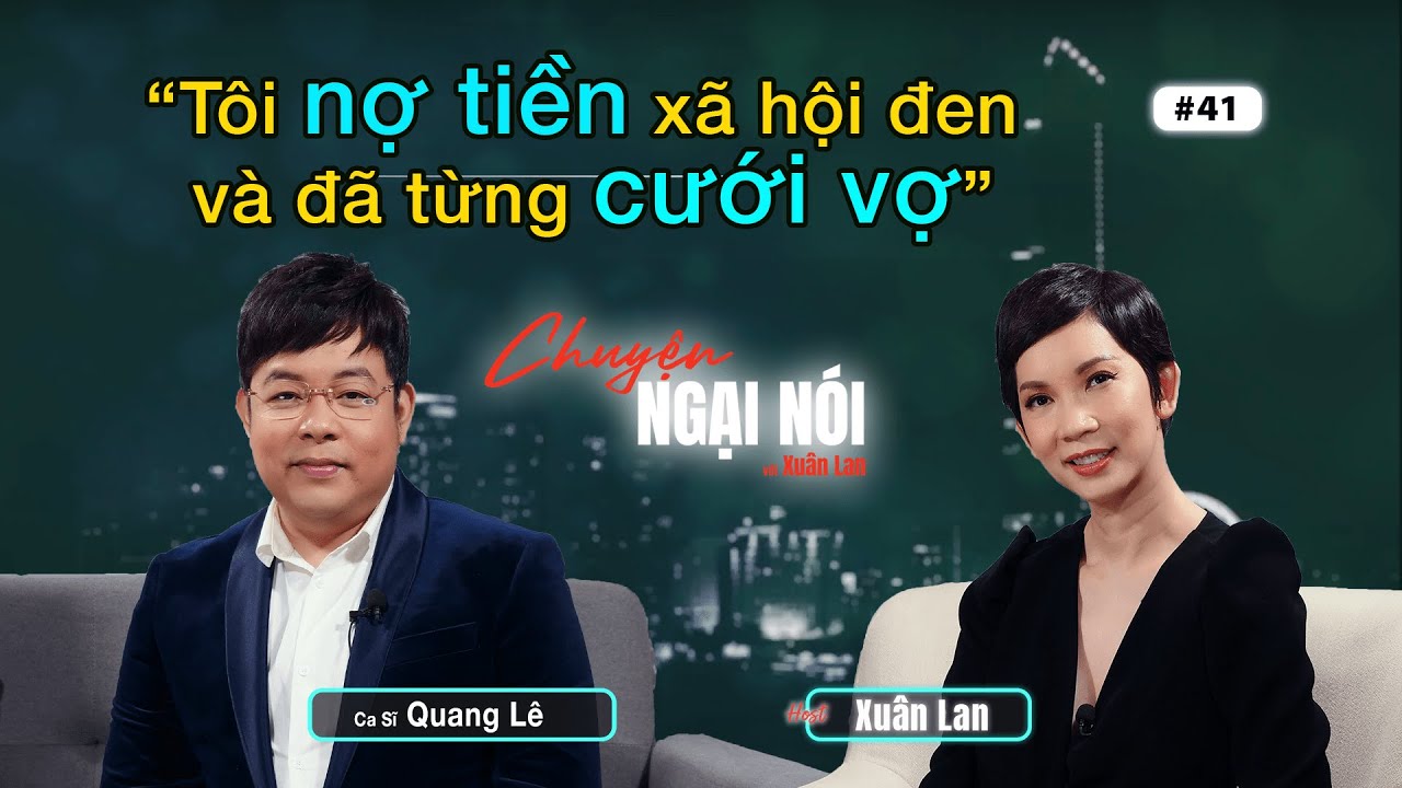 #41 | Quang Lê: Tôi nợ tiền xã hội đen và đã từng cưới vợ | Chuyện Ngại Nói với Xuân Lan