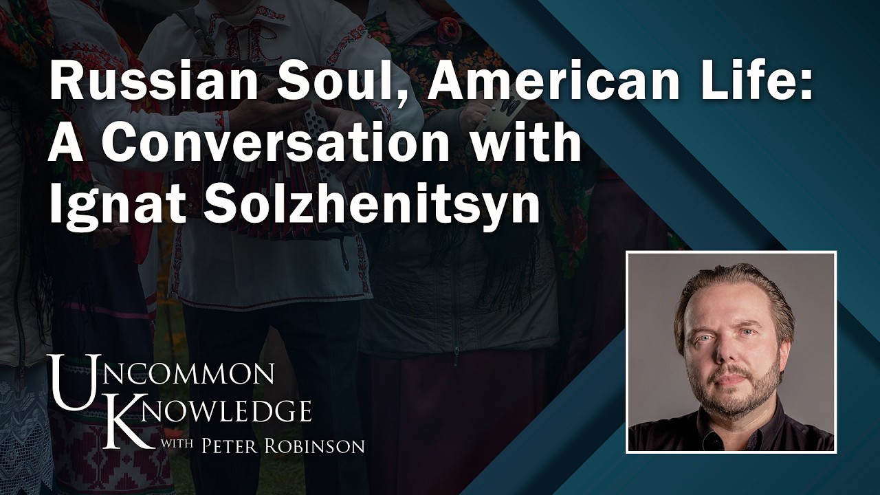 Russian Soul, American Life: A Conversation with Ignat Solzhenitsyn | Uncommon Knowledge