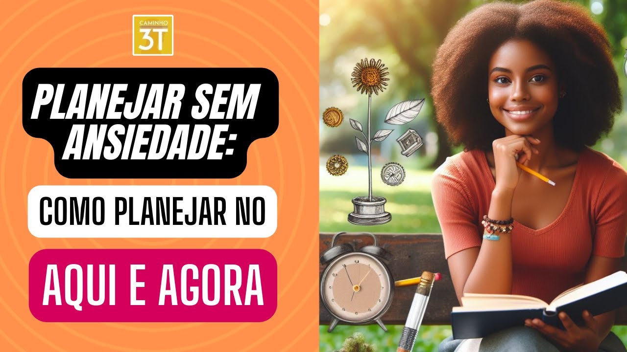 Planejar Sem Ansiedade: Como Planejar no Aqui e Agora