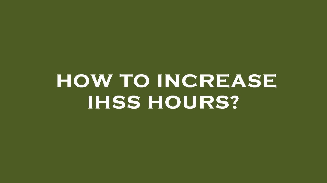 How to increase ihss hours?