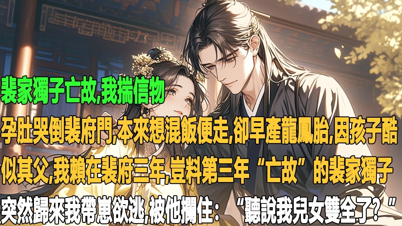 裴家獨子亡故，我揣信物、孕肚哭倒裴府門，本來想混飯便走，卻早產龍鳳胎。因孩子酷似其父，我賴在裴府三年。豈料第三年，“亡故”的裴家獨子突然歸來，我帶崽欲逃，被他攔住：“聽說我兒女雙全了？”