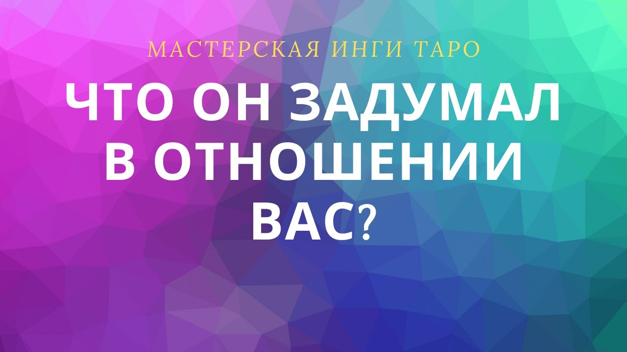 ЧТО ОН ЗАДУМАЛ В ОТНОШЕНИИ ВАС?