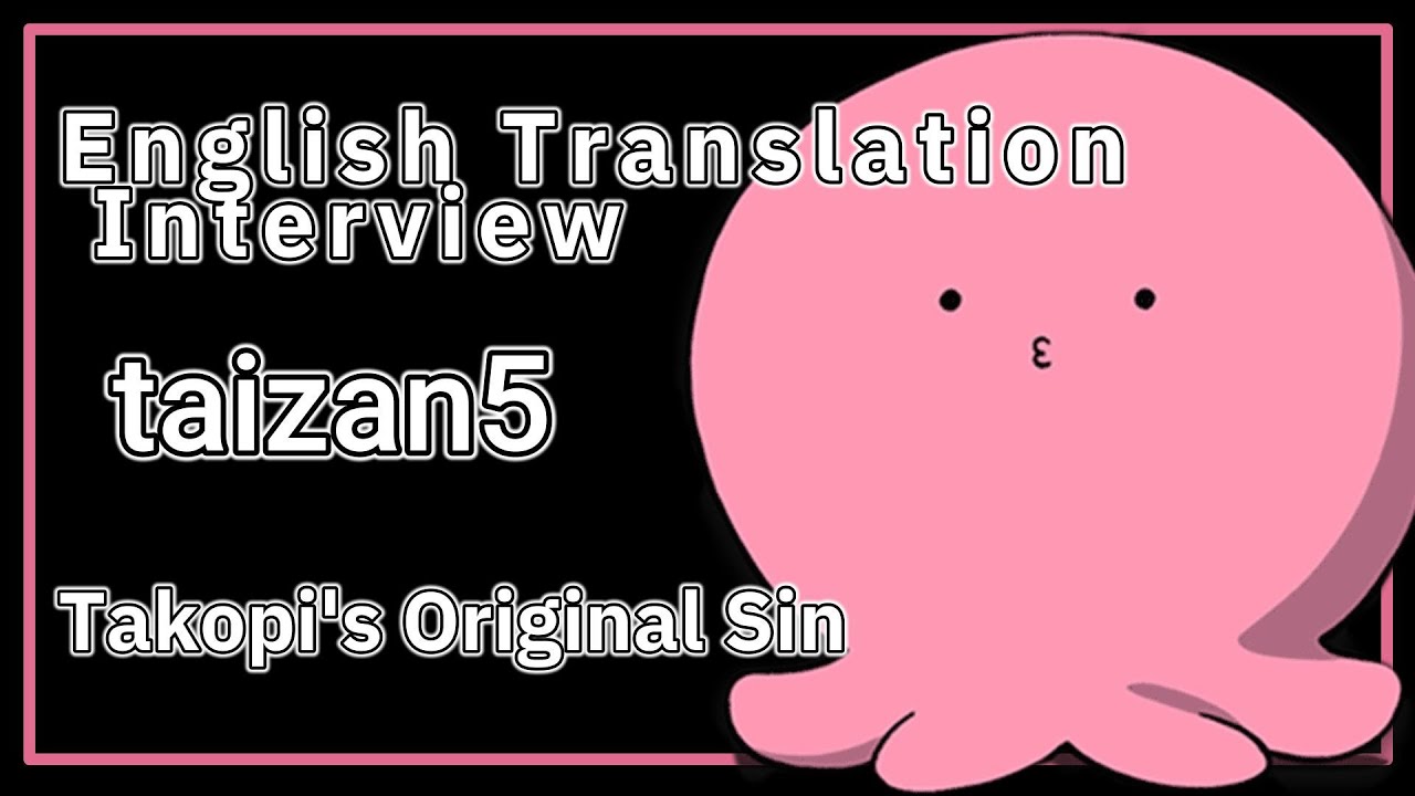 taizan5 Interview Takopi's Original Sin Translation Voice Included