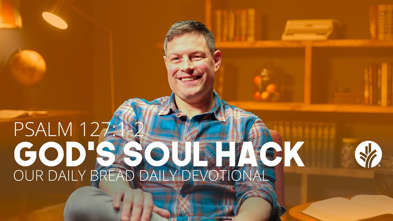 God’s Soul Hack | Psalm 127:1–2 | Our Daily Bread Video Devotional