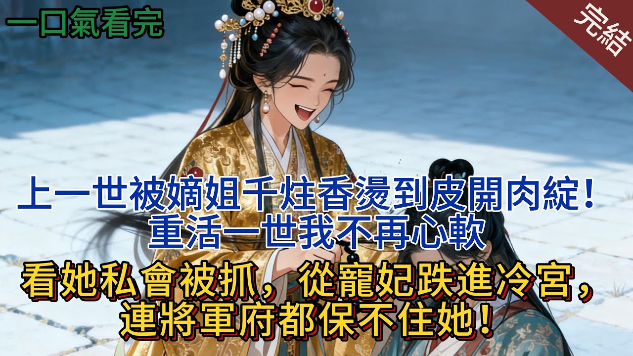 上一世被嫡姐千炷香烫到皮开肉绽！重活一世我不在心软，看她私会被抓，从宠妃跌进冷宫，连将军府都保不住她！#小說 #爽文 #完結 #小說推薦 #大女主 #复仇