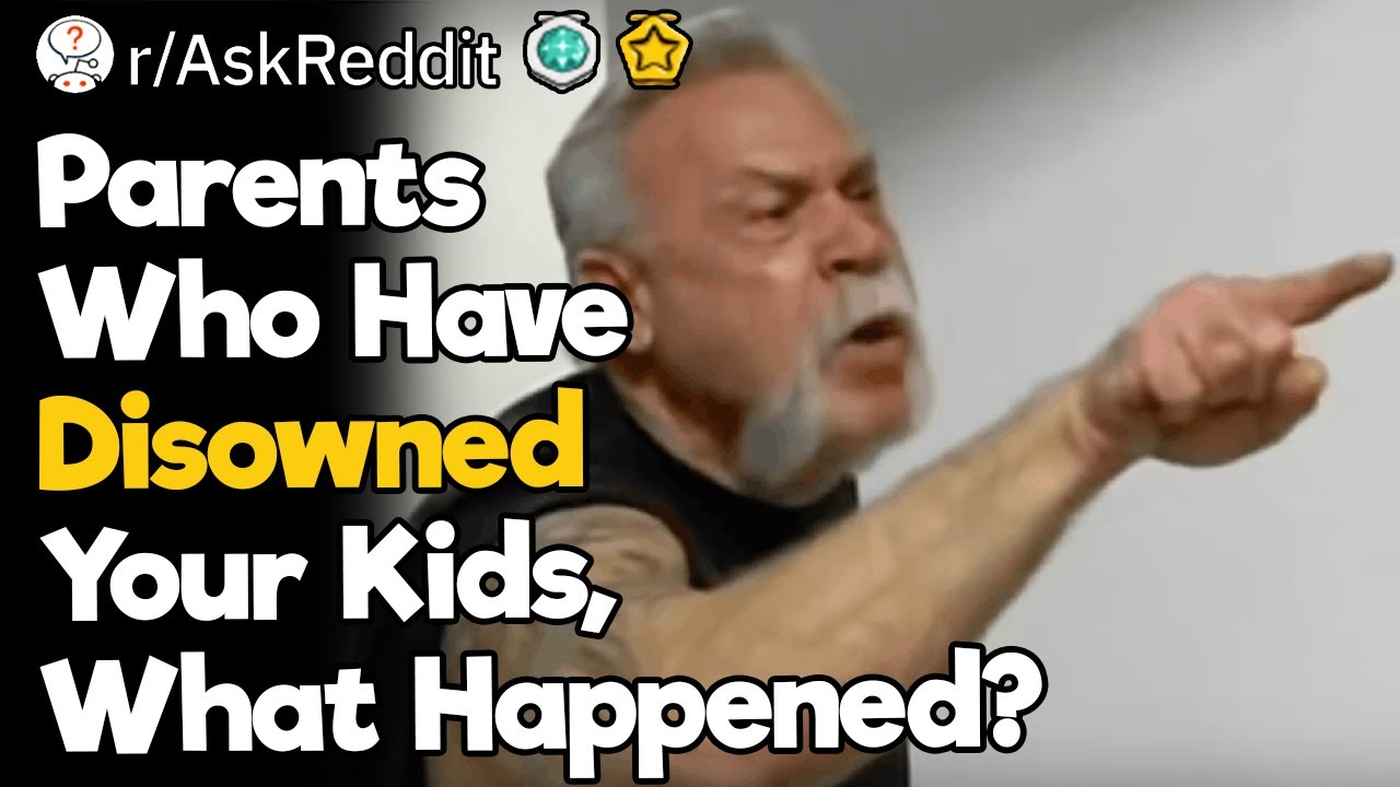 Parents Who Have Disowned Your Kids, What Happened?