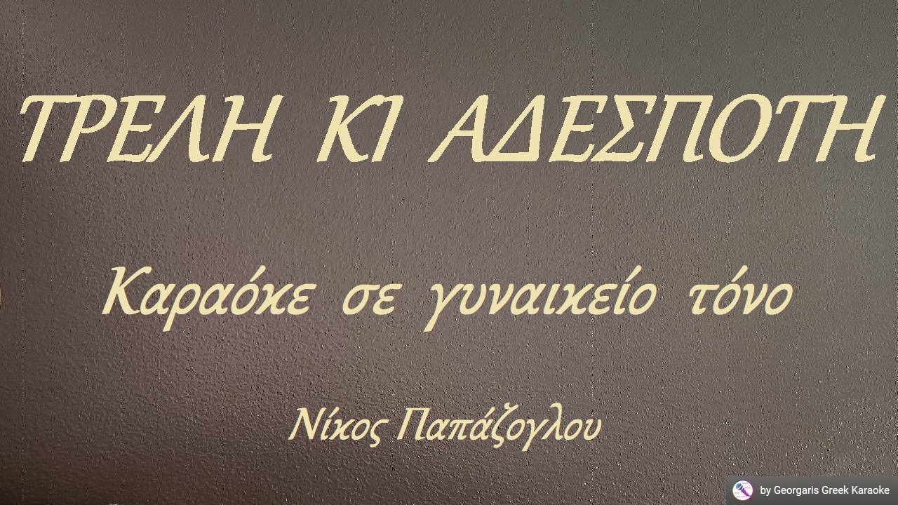 ΤΡΕΛΗ  ΚΙ  ΑΔΕΣΠΟΤΗ - Καραόκε  σε  γυναικείο  τόνο