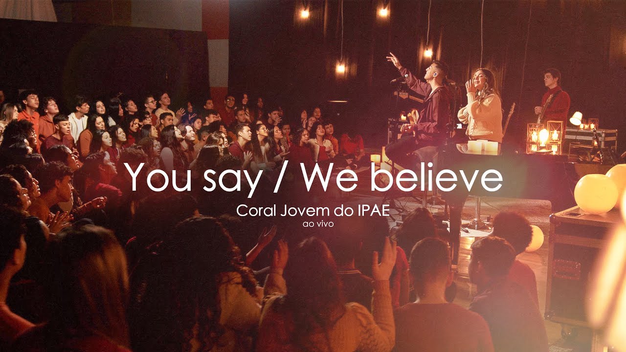 YOU SAY/WE BELIEVE | Coral Jovem do IPAE