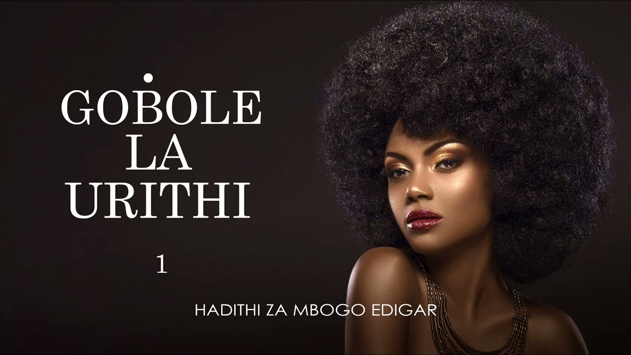 MPYA: GOBOLE LA URITHI - 1/12 (Season I) SIMULIZI ZA MAPENZI NA UPELELEZI BY FELIX MWENDA.