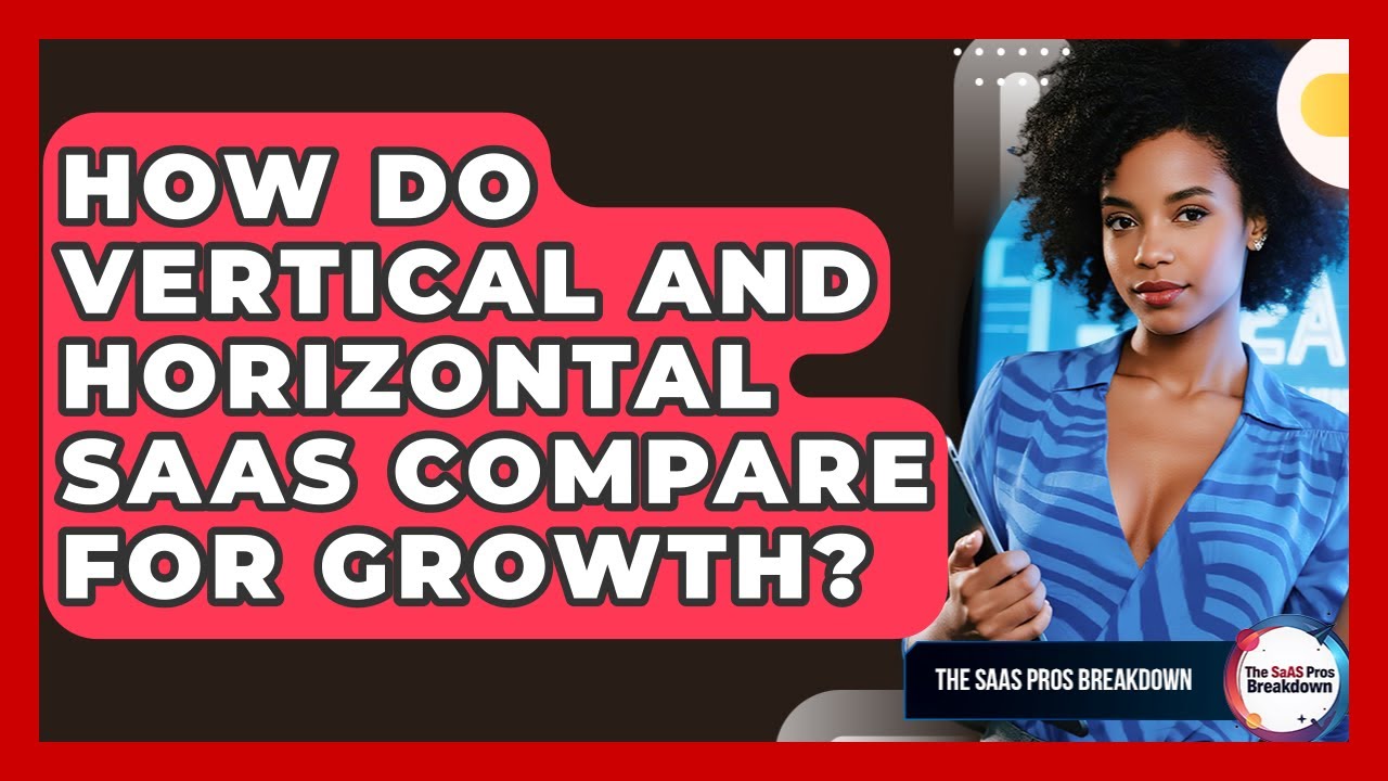 How Do Vertical And Horizontal SaaS Compare For Growth? - The SaaS Pros Breakdown