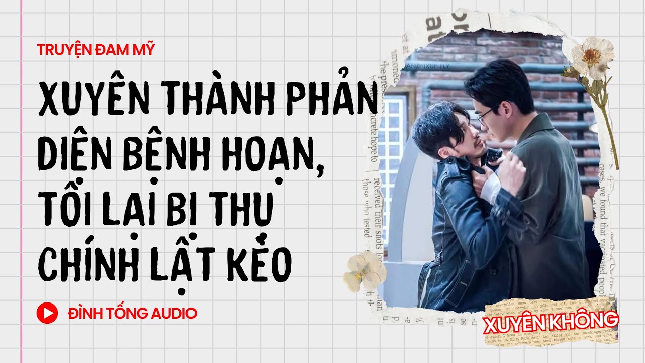 Truyện Đam Mỹ FULL || Xuyên Thành Phản Diện Bệnh Hoạn, Tôi Lại Bị Thụ Chính Lật Kèo |Đình Tống Audio