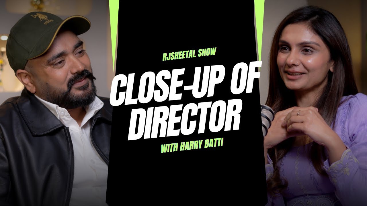 CLOSE UP OF DIRECTOR | HARRY BHATTI | RJSHEETALSHOW 