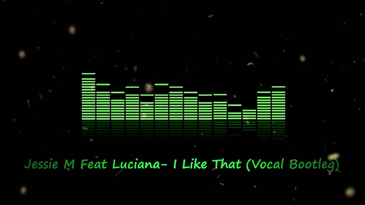 Jessie M Feat Luciana- I Like That (Vocal Bootleg)