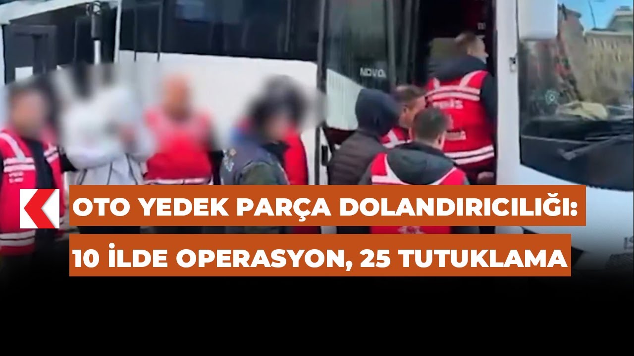 Oto yedek parça dolandırıcılığı: 10 ilde operasyon, 25 tutuklama