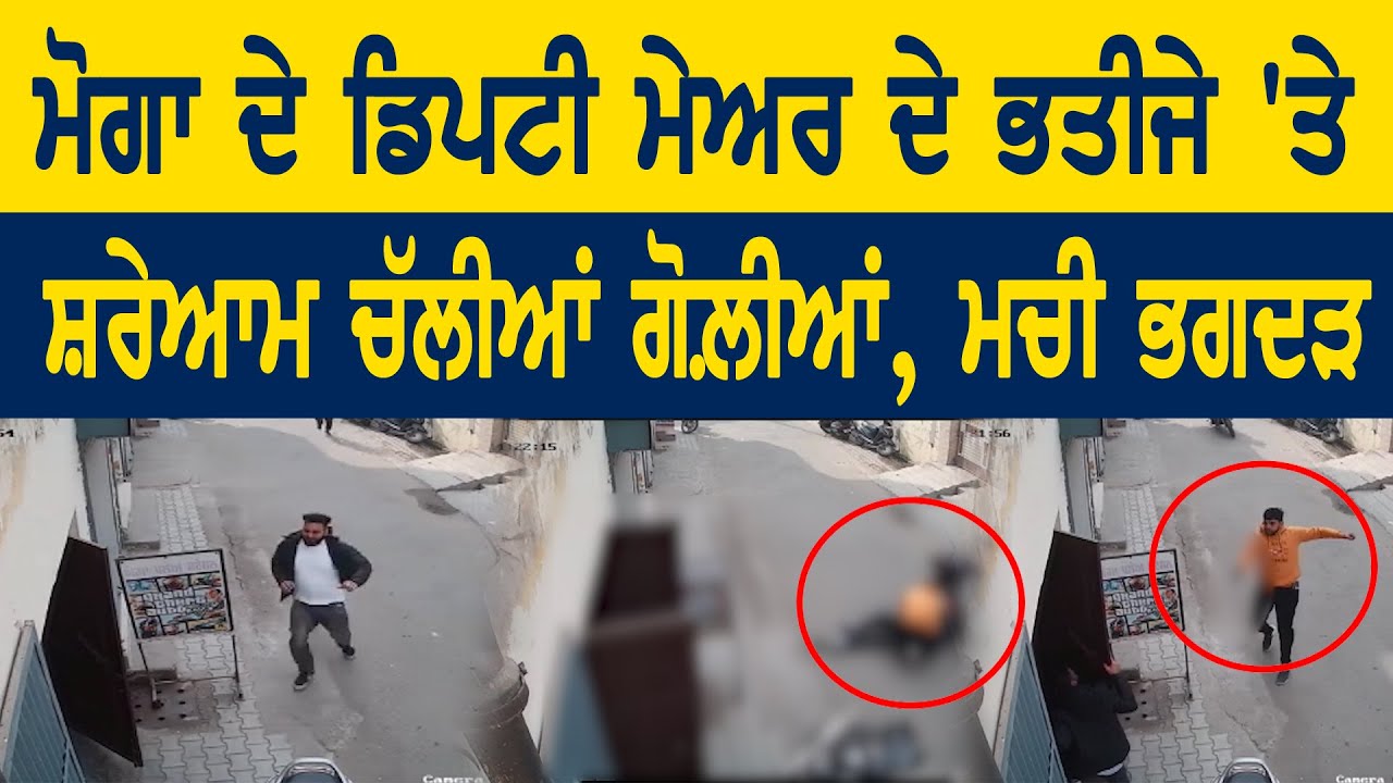 Moga ਦੇ Deputy Mayor ਦੇ ਭਤੀਜੇ 'ਤੇ ਸ਼ਰੇਆਮ ਚੱਲੀਆਂ ਗੋਲ਼ੀਆਂ, ਮਚੀ ਭਗਦੜ